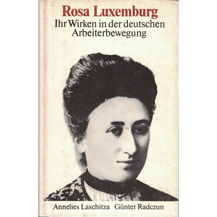 Anneliese Laschitza/Günter Radezun, Rosa Luxemburg - Ihr Wirken in der deutschen Arbeiterbewegung