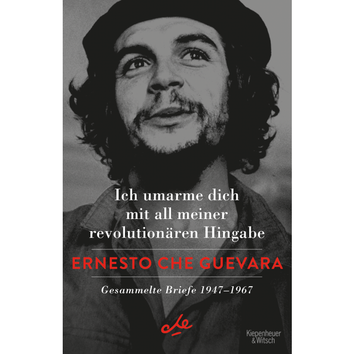 Guevara, Ernesto Che "Ich umarme dich mit all meiner revolutionären Hingabe" [Gesammelte Briefe 1947-1967]