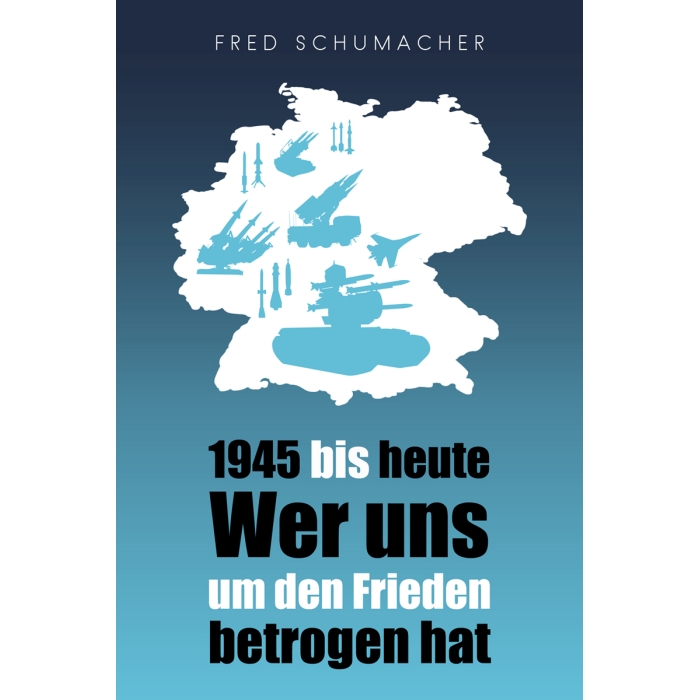 Schumacher, Fred "1945 bis heute – Wer uns um den Frieden betrogen hat"